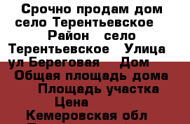 Срочно продам дом,село Терентьевское! › Район ­ село Терентьевское › Улица ­ ул Береговая  › Дом ­ 9 › Общая площадь дома ­ 30 › Площадь участка ­ 11 › Цена ­ 700 000 - Кемеровская обл., Прокопьевский р-н Недвижимость » Дома, коттеджи, дачи продажа   